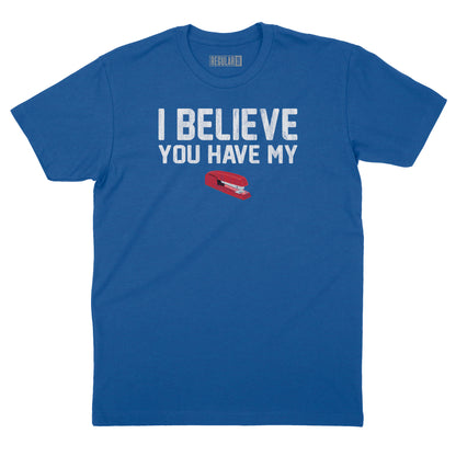 I Believe You Have My Stapler T-Shirt