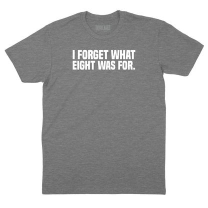 I Forget What Eight Was For T-Shirt